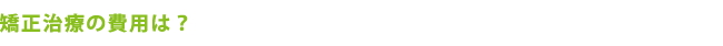 矯正治療の費用は？