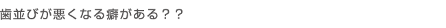 歯並びが悪くなる癖がある？？