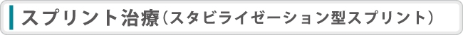 スプリント治療（スタビライゼーション型スプリント）