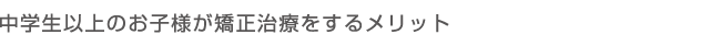 中学生以上の」お子様が矯正治療をするメリット